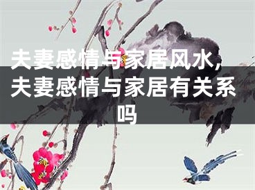 夫妻感情与家居风水,夫妻感情与家居有关系吗