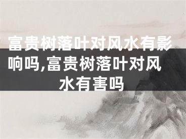 富贵树落叶对风水有影响吗,富贵树落叶对风水有害吗