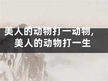 美人的动物打一动物,美人的动物打一生