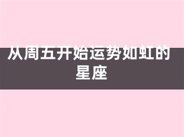 从周五开始运势如虹的星座