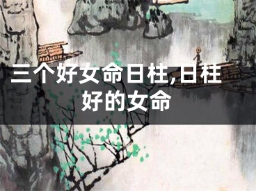 三个好女命日柱,日柱好的女命