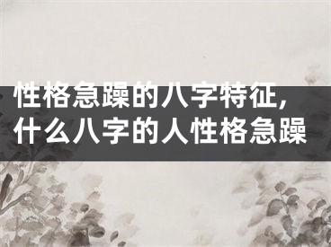性格急躁的八字特征,什么八字的人性格急躁