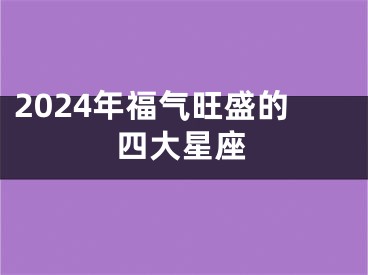 2024年福气旺盛的四大星座