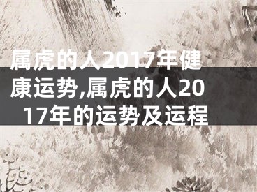 属虎的人2017年健康运势,属虎的人2017年的运势及运程