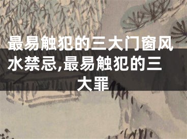 最易触犯的三大门窗风水禁忌,最易触犯的三大罪