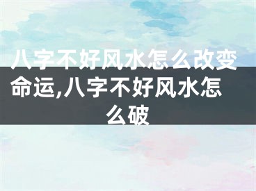 八字不好风水怎么改变命运,八字不好风水怎么破