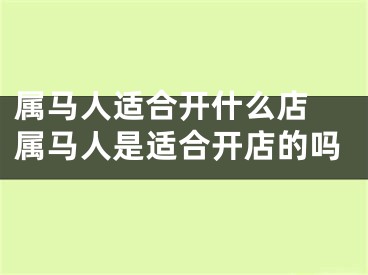 属马人适合开什么店 属马人是适合开店的吗