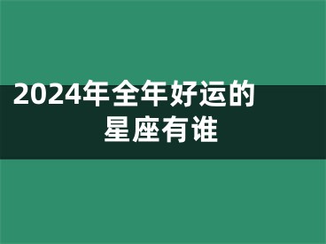 2024年全年好运的星座有谁