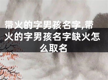 带火的字男孩名字,带火的字男孩名字缺火怎么取名