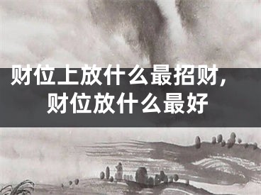 财位上放什么最招财,财位放什么最好
