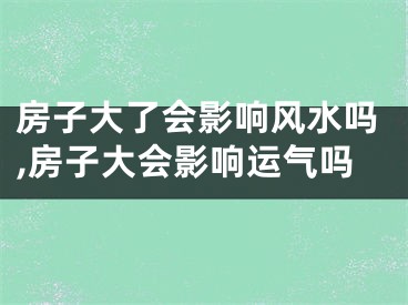 房子大了会影响风水吗,房子大会影响运气吗