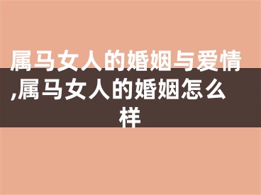 属马女人的婚姻与爱情,属马女人的婚姻怎么样