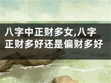 八字中正财多女,八字正财多好还是偏财多好