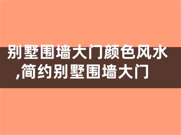 别墅围墙大门颜色风水,简约别墅围墙大门
