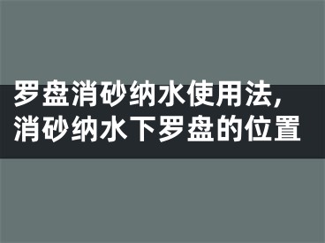 罗盘消砂纳水使用法,消砂纳水下罗盘的位置