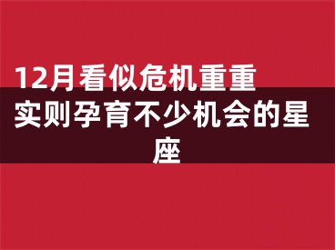 12月看似危机重重 实则孕育不少机会的星座