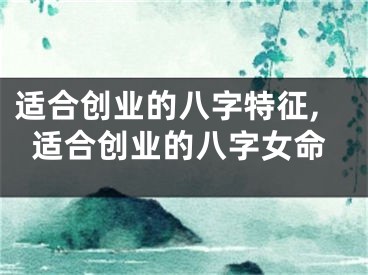 适合创业的八字特征,适合创业的八字女命