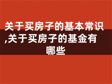 关于买房子的基本常识,关于买房子的基金有哪些