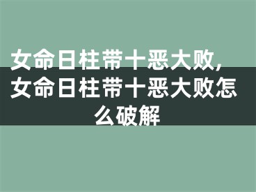 女命日柱带十恶大败,女命日柱带十恶大败怎么破解