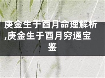 庚金生于酉月命理解析,庚金生于酉月穷通宝鉴