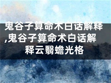 鬼谷子算命术白话解释,鬼谷子算命术白话解释云翳蟾光格