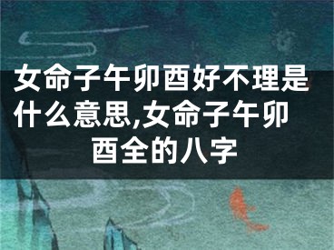 女命子午卯酉好不理是什么意思,女命子午卯酉全的八字