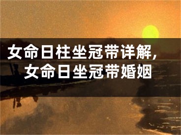 女命日柱坐冠带详解,女命日坐冠带婚姻