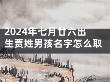 2024年七月廿六出生贾姓男孩名字怎么取