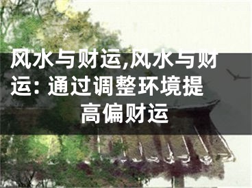 风水与财运,风水与财运: 通过调整环境提高偏财运