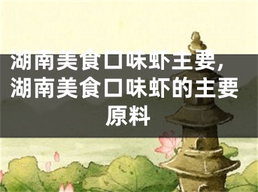 湖南美食口味虾主要,湖南美食口味虾的主要原料