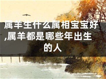 属羊生什么属相宝宝好,属羊都是哪些年出生的人