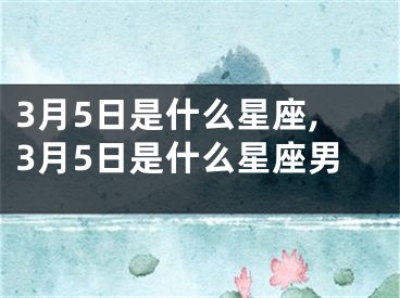 3月5日是什么星座,3月5日是什么星座男