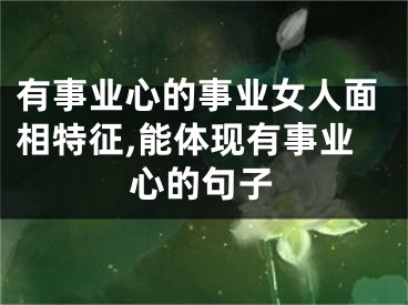有事业心的事业女人面相特征,能体现有事业心的句子