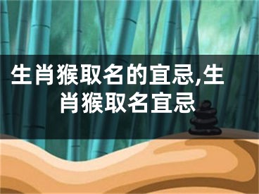 生肖猴取名的宜忌,生肖猴取名宜忌