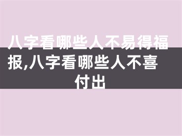 八字看哪些人不易得福报,八字看哪些人不喜付出