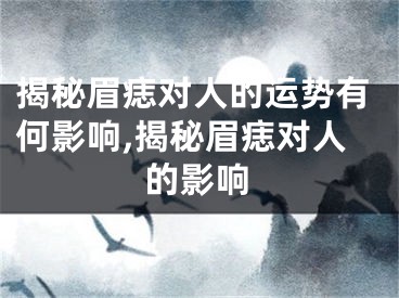 揭秘眉痣对人的运势有何影响,揭秘眉痣对人的影响