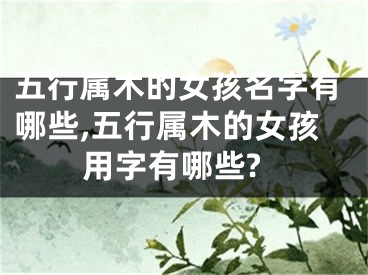 五行属木的女孩名字有哪些,五行属木的女孩用字有哪些?