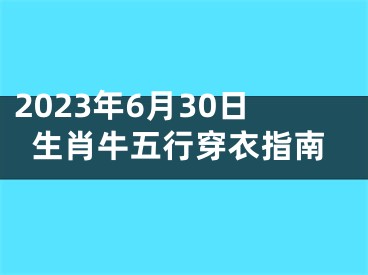 2023年6月30日生肖牛五行穿衣指南