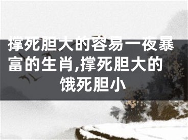 撑死胆大的容易一夜暴富的生肖,撑死胆大的饿死胆小