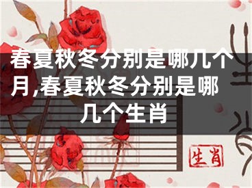 春夏秋冬分别是哪几个月,春夏秋冬分别是哪几个生肖