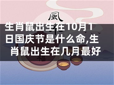 生肖鼠出生在10月1日国庆节是什么命,生肖鼠出生在几月最好