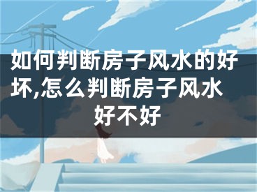 如何判断房子风水的好坏,怎么判断房子风水好不好