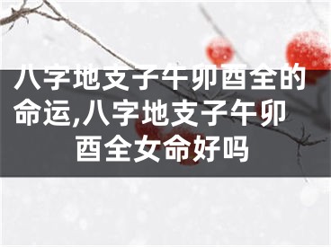 八字地支子午卯酉全的命运,八字地支子午卯酉全女命好吗