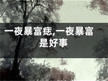 一夜暴富痣,一夜暴富是好事