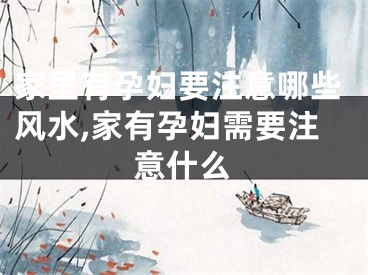 家里有孕妇要注意哪些风水,家有孕妇需要注意什么