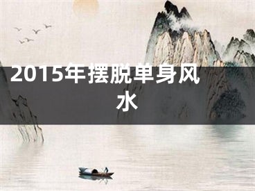 2015年摆脱单身风水