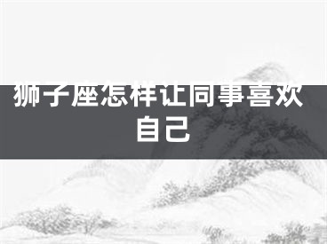 狮子座怎样让同事喜欢自己