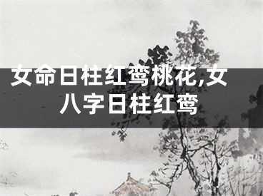 女命日柱红鸾桃花,女八字日柱红鸾
