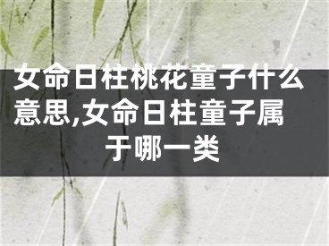 女命日柱桃花童子什么意思,女命日柱童子属于哪一类