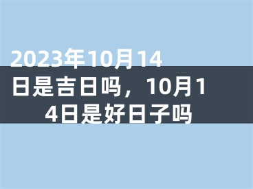 2023年10月14日是吉日吗，10月14日是好日子吗